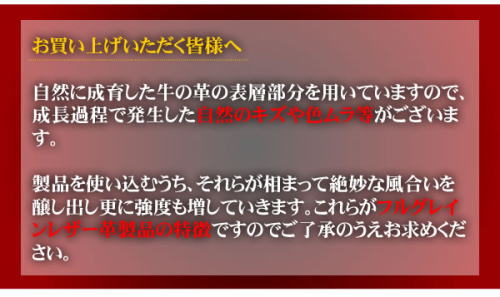 お買い上げいただく皆様へ、お買い上げいただいた商品に、キズや色むらがございますが、これは牛の革を使用しておりますので自然に成長過程で発生したものです。商品の欠陥ではございません。商品を使い込むうち、なんともいえない風合いを醸し出し、強度もまして行きます。