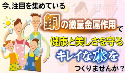 銅の微量金属作用で健康と美を守るキレイな水を作りませんか?