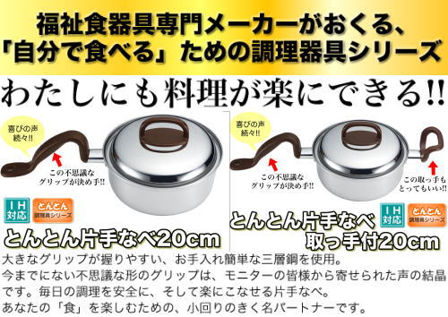 福祉食器具専門メーカーの調理器具シリーズ。とんとん片手なべ。大きなグリップが大変もちやすく、毎日の調理を安全に、そして楽にこなせるようになります。